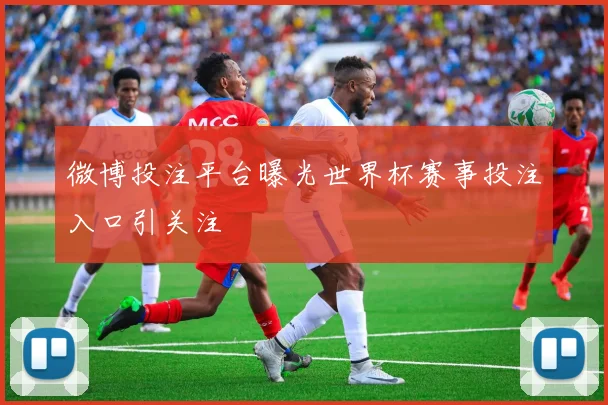 微博投注平台曝光世界杯赛事投注入口引关注