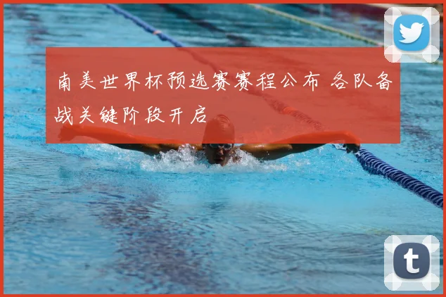 南美世界杯预选赛赛程公布 各队备战关键阶段开启