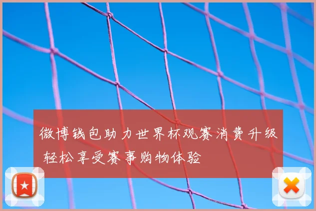 微博钱包助力世界杯观赛消费升级 轻松享受赛事购物体验