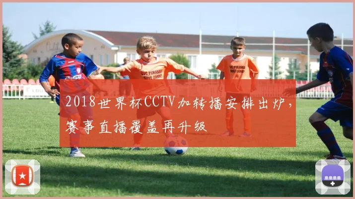 2018世界杯CCTV加转播安排出炉，赛事直播覆盖再升级