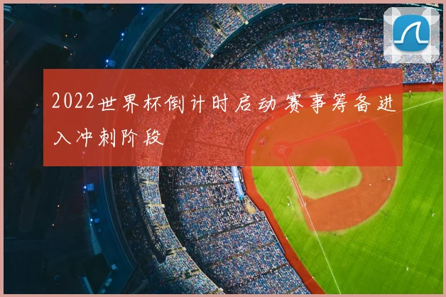 2022世界杯倒计时启动 赛事筹备进入冲刺阶段