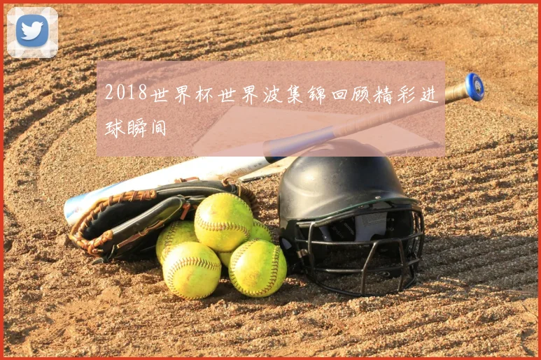 2018世界杯世界波集锦回顾精彩进球瞬间