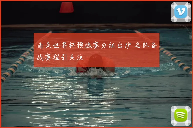 南美世界杯预选赛分组出炉 各队备战赛程引关注