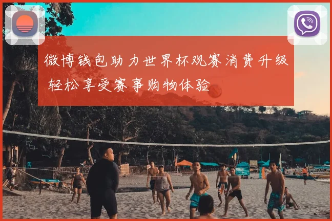 微博钱包助力世界杯观赛消费升级 轻松享受赛事购物体验