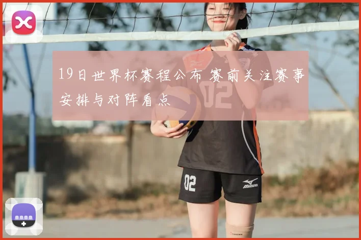 19日世界杯赛程公布 赛前关注赛事安排与对阵看点