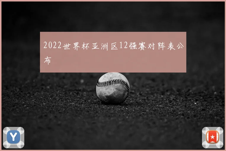 2022世界杯亚洲区12强赛对阵表公布