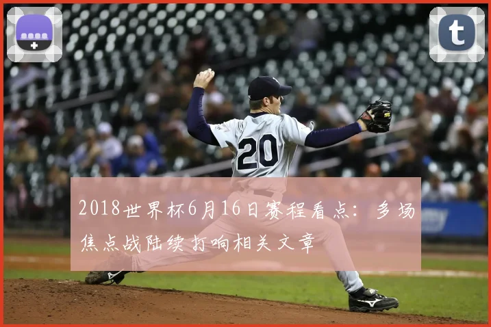 2018世界杯6月16日赛程看点:多场焦点战陆续打响相关文章