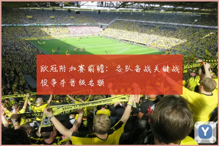 欧冠附加赛前瞻:各队备战关键战役争夺晋级名额